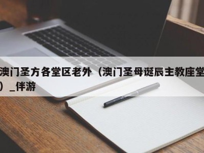 澳门圣方各堂区老外（澳门圣母诞辰主教座堂）_伴游