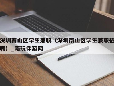 深圳南山区学生兼职（深圳南山区学生兼职招聘）_陪玩伴游网