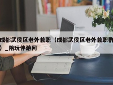 成都武侯区老外兼职（成都武侯区老外兼职群）_陪玩伴游网