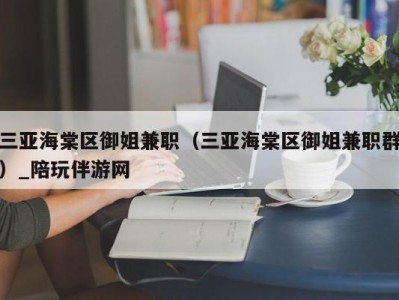 三亚海棠区御姐兼职（三亚海棠区御姐兼职群）_陪玩伴游网