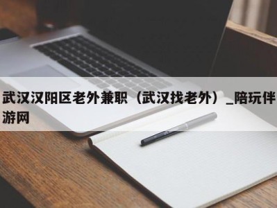 武汉汉阳区老外兼职（武汉找老外）_陪玩伴游网