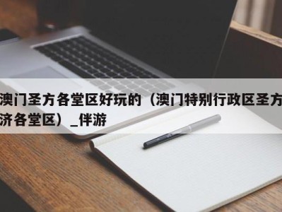 澳门圣方各堂区好玩的（澳门特别行政区圣方济各堂区）_伴游