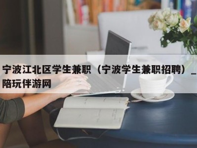 宁波江北区学生兼职（宁波学生兼职招聘）_陪玩伴游网