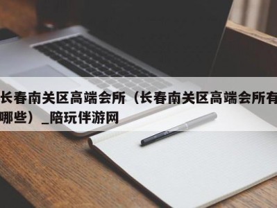 长春南关区高端会所（长春南关区高端会所有哪些）_陪玩伴游网