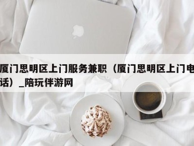 厦门思明区上门服务兼职（厦门思明区上门电话）_陪玩伴游网